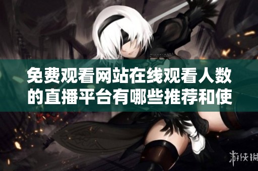 免费观看网站在线观看人数的直播平台有哪些推荐和使用技巧