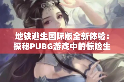 地铁逃生国际版全新体验：探秘PUBG游戏中的惊险生存挑战