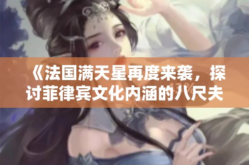 《法国满天星再度来袭，探讨菲律宾文化内涵的八尺夫人传奇》