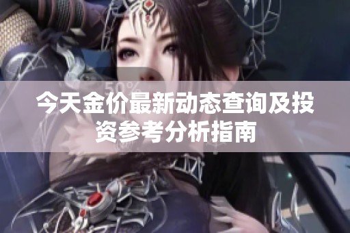 今天金价最新动态查询及投资参考分析指南