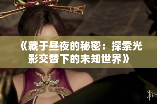 《藏于昼夜的秘密：探索光影交替下的未知世界》