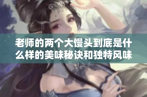 老师的两个大馒头到底是什么样的美味秘诀和独特风味呢