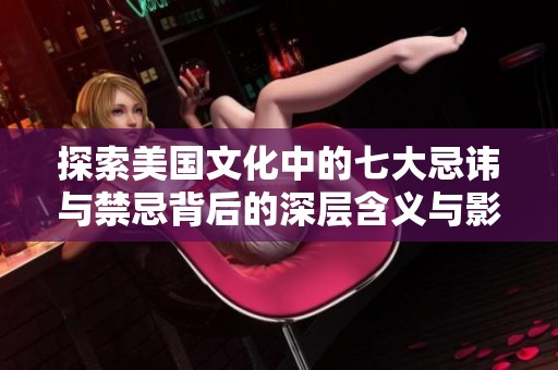 探索美国文化中的七大忌讳与禁忌背后的深层含义与影响