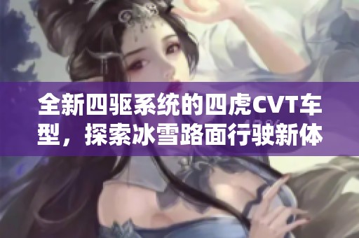 全新四驱系统的四虎CVT车型，探索冰雪路面行驶新体验