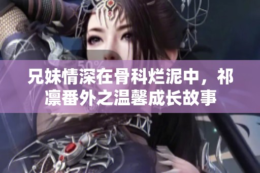 兄妹情深在骨科烂泥中，祁凛番外之温馨成长故事