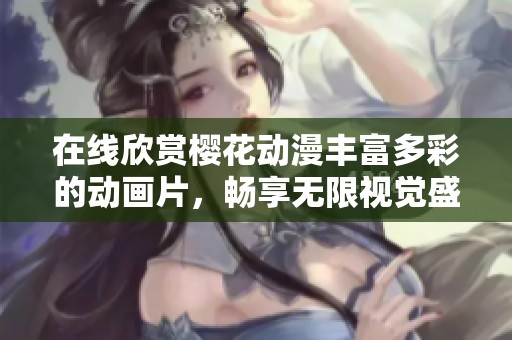 在线欣赏樱花动漫丰富多彩的动画片，畅享无限视觉盛宴