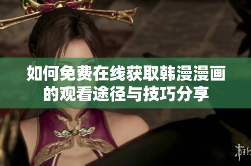 如何免费在线获取韩漫漫画的观看途径与技巧分享