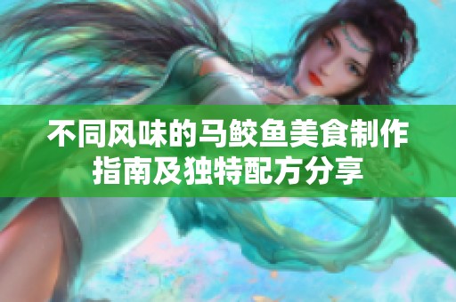 不同风味的马鲛鱼美食制作指南及独特配方分享