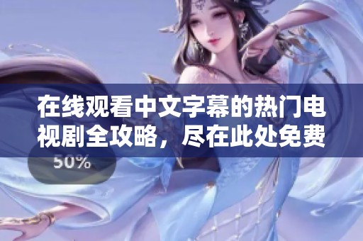在线观看中文字幕的热门电视剧全攻略，尽在此处免费观看。