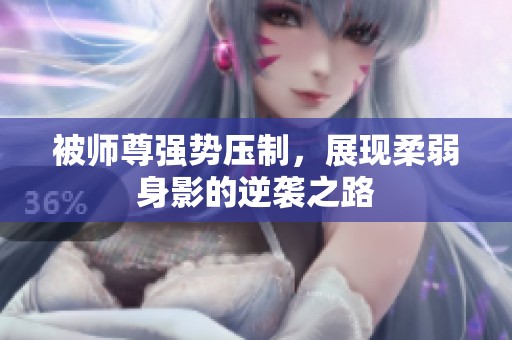 被师尊强势压制，展现柔弱身影的逆袭之路