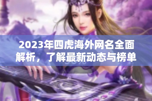 2023年四虎海外网名全面解析，了解最新动态与榜单更新