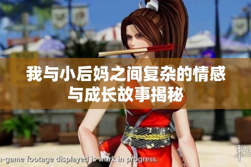 我与小后妈之间复杂的情感与成长故事揭秘