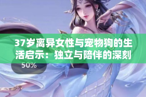 37岁离异女性与宠物狗的生活启示：独立与陪伴的深刻意义