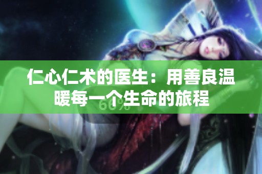 仁心仁术的医生：用善良温暖每一个生命的旅程