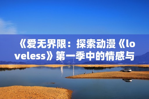 《爱无界限：探索动漫《loveless》第一季中的情感与战斗》