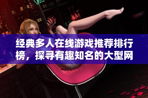 经典多人在线游戏推荐排行榜，探寻有趣知名的大型网游世界