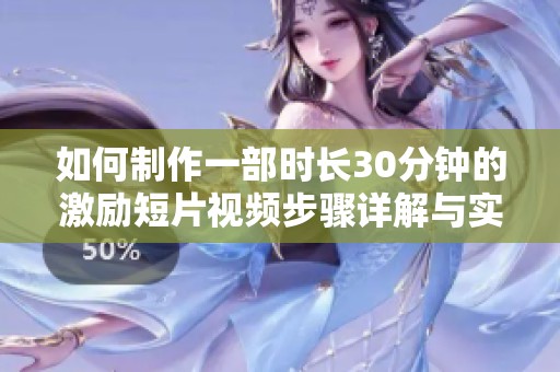 如何制作一部时长30分钟的激励短片视频步骤详解与实用建议