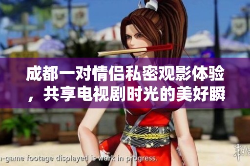 成都一对情侣私密观影体验，共享电视剧时光的美好瞬间