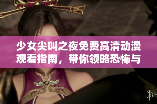 少女尖叫之夜免费高清动漫观看指南，带你领略恐怖与惊悚的奇妙体验