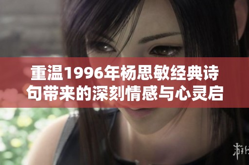重温1996年杨思敏经典诗句带来的深刻情感与心灵启发