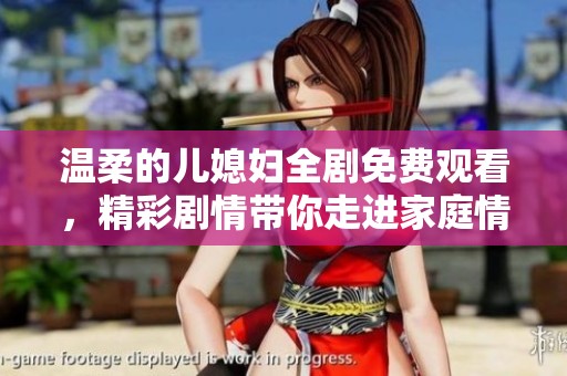 温柔的儿媳妇全剧免费观看，精彩剧情带你走进家庭情感故事