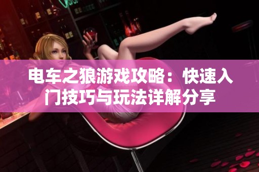电车之狼游戏攻略：快速入门技巧与玩法详解分享