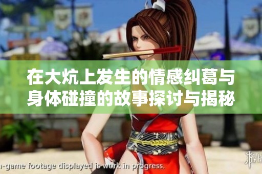 在大炕上发生的情感纠葛与身体碰撞的故事探讨与揭秘