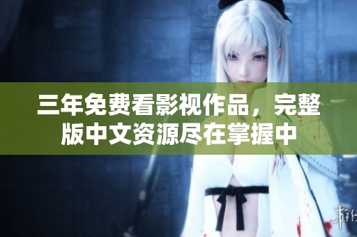 三年免费看影视作品，完整版中文资源尽在掌握中