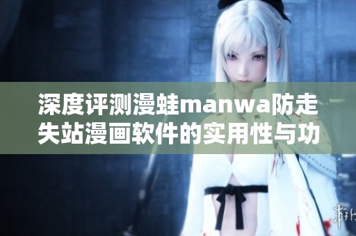 深度评测漫蛙manwa防走失站漫画软件的实用性与功能特点