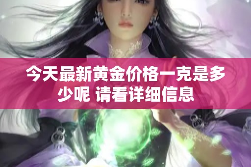 今天最新黄金价格一克是多少呢 请看详细信息