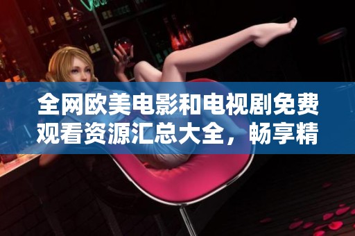 全网欧美电影和电视剧免费观看资源汇总大全，畅享精彩影视盛宴