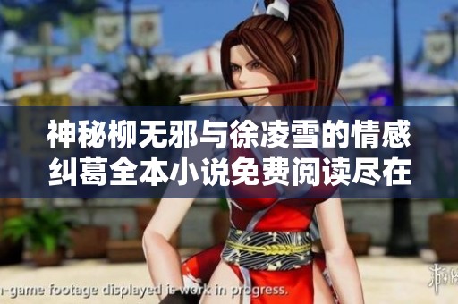 神秘柳无邪与徐凌雪的情感纠葛全本小说免费阅读尽在这里