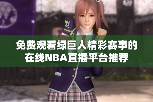 免费观看绿巨人精彩赛事的在线NBA直播平台推荐