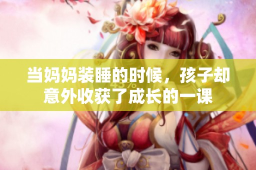 当妈妈装睡的时候，孩子却意外收获了成长的一课