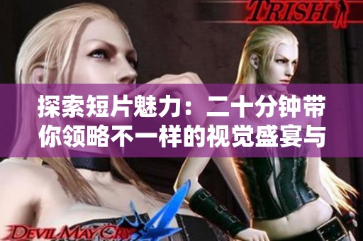 探索短片魅力：二十分钟带你领略不一样的视觉盛宴与情感体验