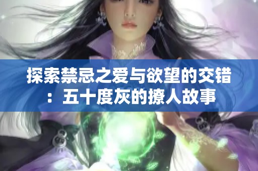 探索禁忌之爱与欲望的交错：五十度灰的撩人故事