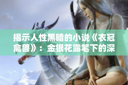 揭示人性黑暗的小说《衣冠禽兽》：金银花露笔下的深度剖析与思考