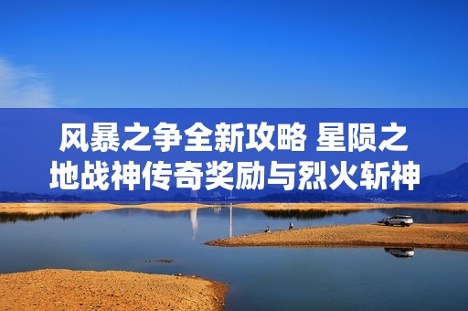 风暴之争全新攻略 星陨之地战神传奇奖励与烈火斩神解析