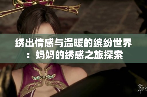 绣出情感与温暖的缤纷世界：妈妈的绣感之旅探索