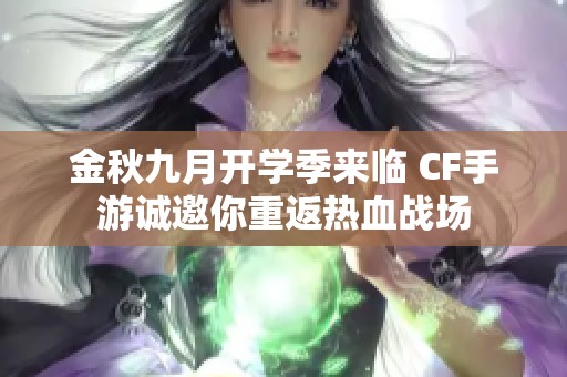 金秋九月开学季来临 CF手游诚邀你重返热血战场