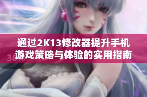 通过2K13修改器提升手机游戏策略与体验的实用指南