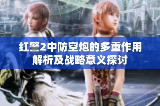 红警2中防空炮的多重作用解析及战略意义探讨