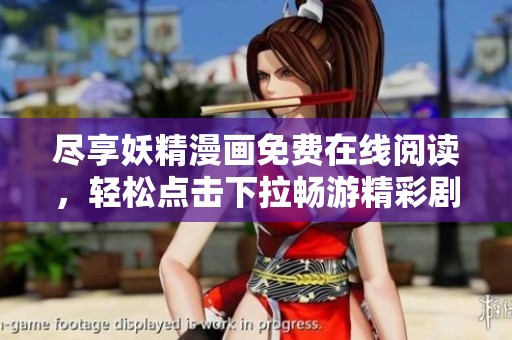 尽享妖精漫画免费在线阅读，轻松点击下拉畅游精彩剧情