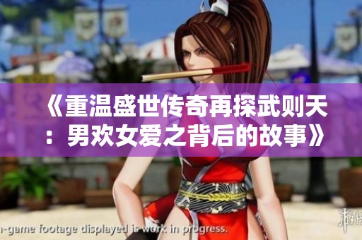 《重温盛世传奇再探武则天：男欢女爱之背后的故事》