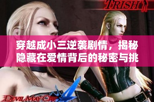 穿越成小三逆袭剧情，揭秘隐藏在爱情背后的秘密与挑战