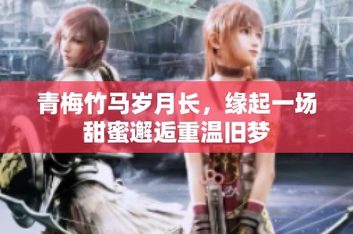 青梅竹马岁月长，缘起一场甜蜜邂逅重温旧梦
