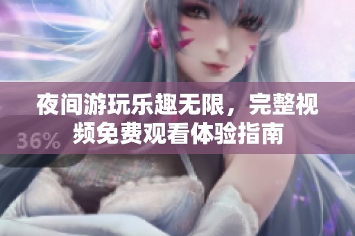 夜间游玩乐趣无限，完整视频免费观看体验指南