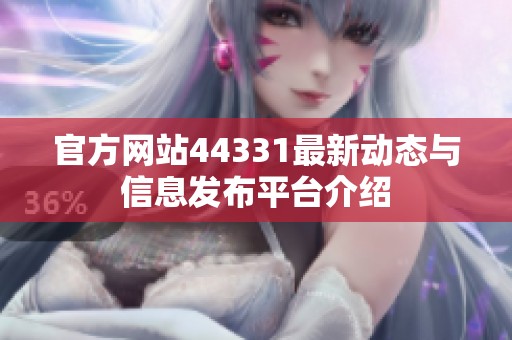 官方网站44331最新动态与信息发布平台介绍