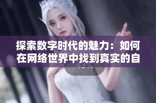 探索数字时代的魅力：如何在网络世界中找到真实的自我与价值