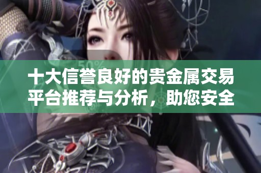 十大信誉良好的贵金属交易平台推荐与分析，助您安全投资选择